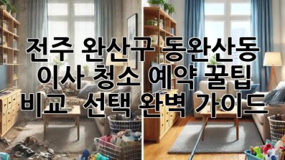 전주 완산구 동완산동 이사 청소 예약 꿀팁🍯 비교 & 선택 완벽 가이드