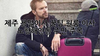 제주 용달이사 꿀팁🍯: 원룸 이사, 노형/해안동 주민 주목!